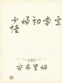 少妇初尝云雨柔佳