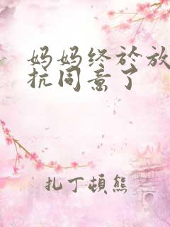 妈妈终于放弃抵抗同意了