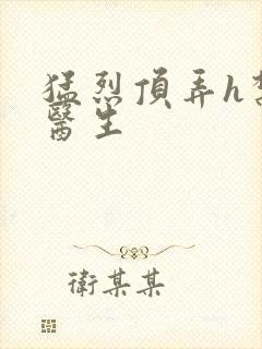 猛烈顶弄h禁欲医生