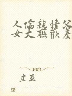 人伦亲情父母儿女大联欢差距