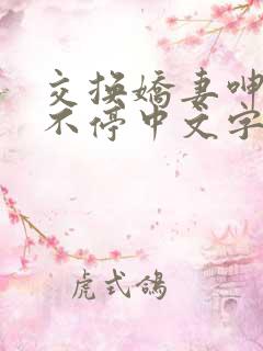 交换娇妻呻吟声不停中文字幕