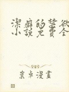 洁癖的禁欲医生小说免费全文