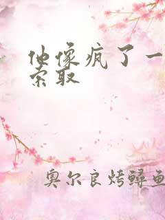 他像疯了一样的索取