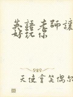 英语老师让我好好玩你