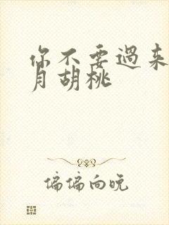 你不要过来阿三月胡桃
