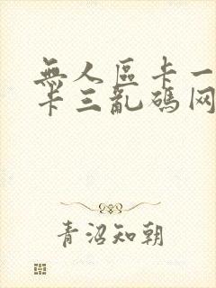 无人区卡一卡二卡三乱码网站