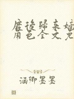 废后归来嫡女狠角色全文免费阅读丶