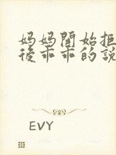 妈妈开始拒绝最后乖乖的说说