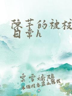 陈芊的被校长脔日常h