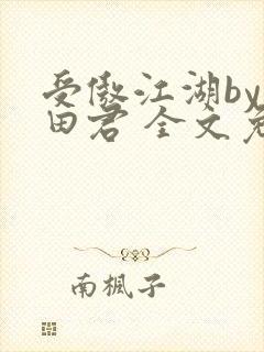 受傲江湖by雨田君 全文免费阅读