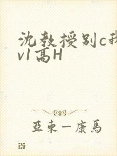 沈教授别c我1v1高H