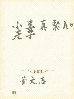 小喜真紧h嘶爽老子