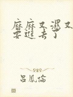 麻麻又湿又紧我要进去了