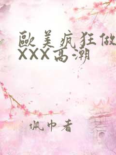 欧美疯狂做爰XXXX高潮