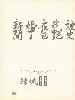 新婚夜我被伴郎开了包艳史