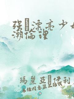 强奷漂亮少妇高潮伦理