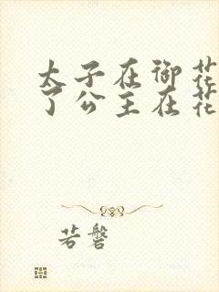 太子在御花园要了公主在花园