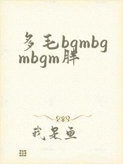 多毛bgmbgmbgm胖