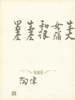 男生和女生一起差差很痛大全免费下载