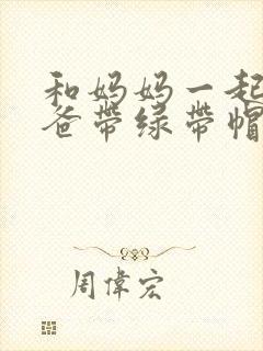 和妈妈一起给爸爸带绿带帽子