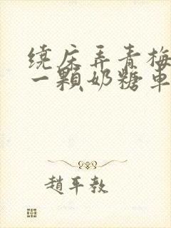 绕床弄青梅PO一颗奶糖车