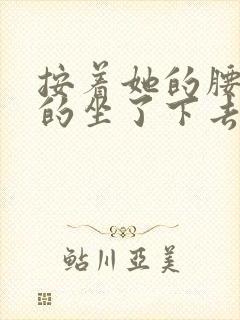 按着她的腰死死的坐了下去