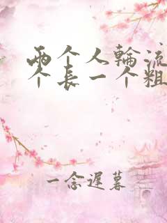 两个人轮流干一个长一个粗