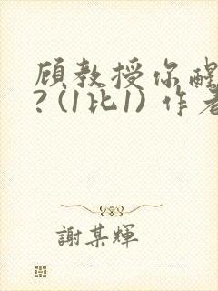 顾教授你醒了吗? (1比1) 作者:凡尘的月亮全文免费阅读