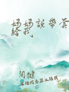 妈妈说带套可以给我