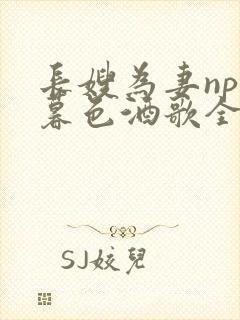 长嫂为妻npn暮色酒歌全文免费阅读笔趣阁