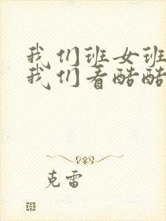 我们班女班长给我们看酷酷