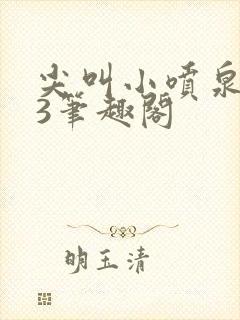 尖叫小喷泉1v3笔趣阁