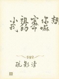 小祖宗你想要了我的命嘛