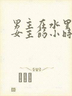 男主在水里要了女主的小时