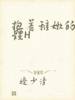 抱着稚嫩的小身体H