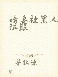 娇妻被黑人下药征服