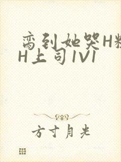 脔到她哭H粗话H上司1V1