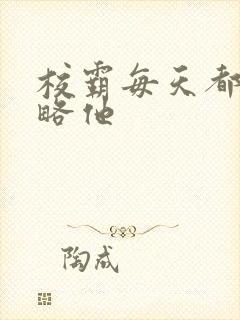 校霸每天都想攻略他