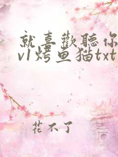 就喜欢听你叫1v1烤鱼猫txt