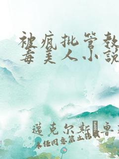 被疯批管教的恶毒美人小说