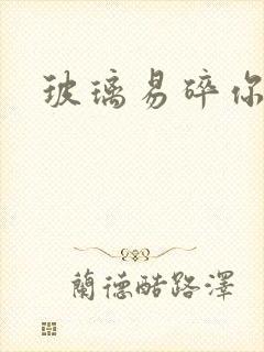 玻璃易碎你易散