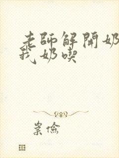 老师解开奶罩喂我奶吃