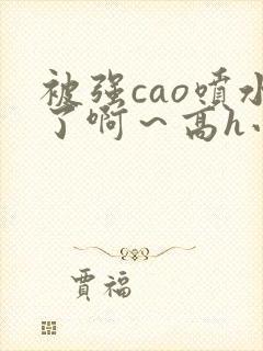 被强cao喷水了啊～高h小说