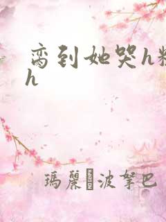 脔到她哭h粗话h