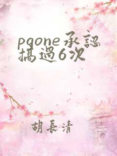 pgone承认搞过6次
