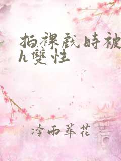 拍裸戏时被c了h双性