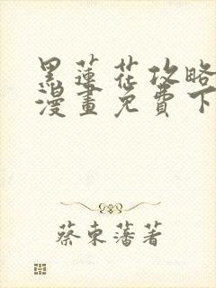 黑莲花攻略手册漫画免费下拉式