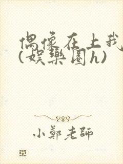 偶像在上我在下(娱乐圈h)