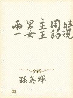 两男主同时拥有一女主的现言