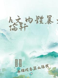 h文肉体暴力强伦轩